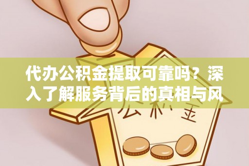 高唐代办公积金提取可靠吗？深入了解服务背后的真相与风险