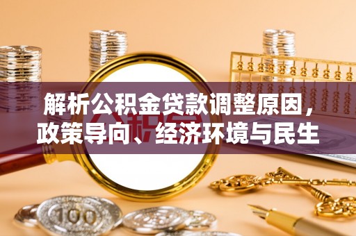 高唐解析公积金贷款调整原因，政策导向、经济环境与民生需求的多重考量