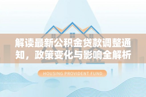 高唐解读最新公积金贷款调整通知，政策变化与影响全解析