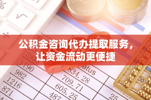 高唐公积金咨询代办提取服务，让资金流动更便捷