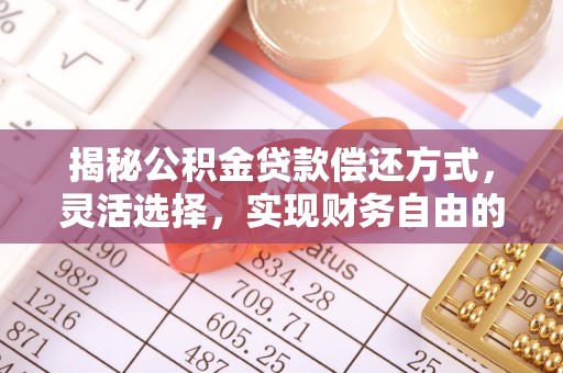 高唐揭秘公积金贷款偿还方式，灵活选择，实现财务自由的智慧之道