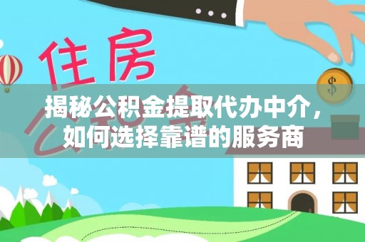 高唐揭秘公积金提取代办中介，如何选择靠谱的服务商