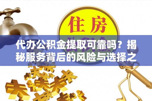 高唐代办公积金提取可靠吗？揭秘服务背后的风险与选择之道