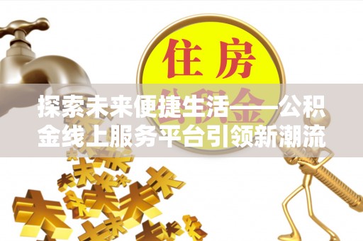 高唐探索未来便捷生活——公积金线上服务平台引领新潮流