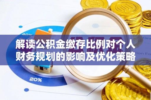 高唐解读公积金缴存比例对个人财务规划的影响及优化策略