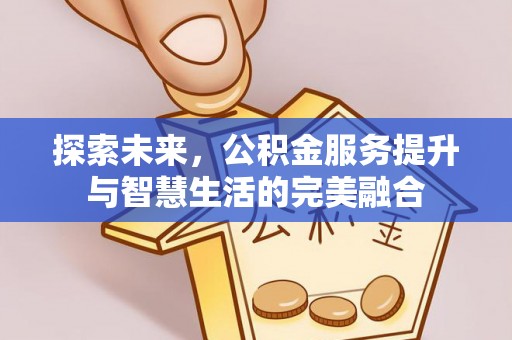 高唐探索未来，公积金服务提升与智慧生活的完美融合