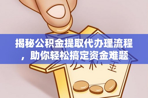 高唐揭秘公积金提取代办理流程，助你轻松搞定资金难题