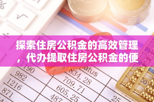 高唐探索住房公积金的高效管理，代办提取住房公积金的便利与注意事项