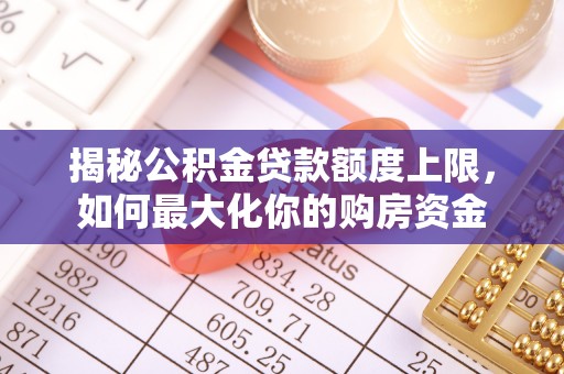 高唐揭秘公积金贷款额度上限，如何最大化你的购房资金