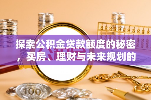 高唐探索公积金贷款额度的秘密，买房、理财与未来规划的全方位解析