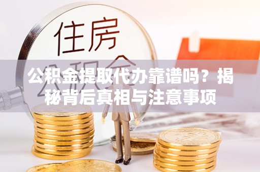 高唐公积金提取代办靠谱吗？揭秘背后真相与注意事项