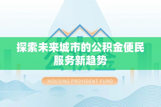 高唐探索未来城市的公积金便民服务新趋势