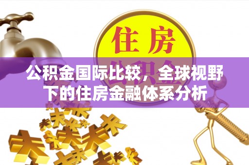 高唐公积金国际比较，全球视野下的住房金融体系分析