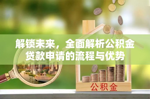 高唐解锁未来，全面解析公积金贷款申请的流程与优势