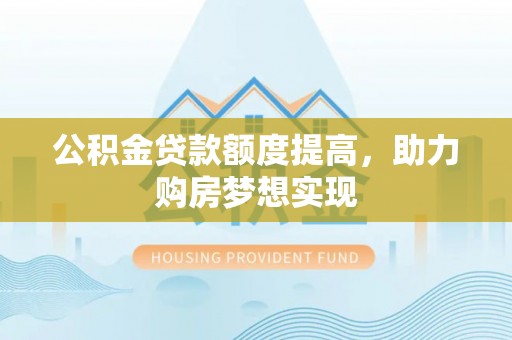 高唐公积金贷款额度提高，助力购房梦想实现