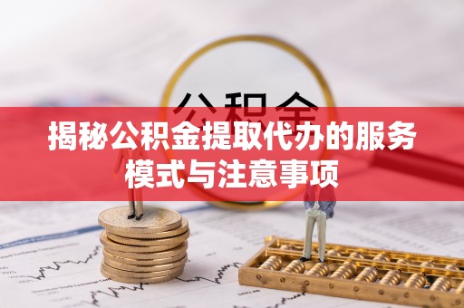 高唐揭秘公积金提取代办的服务模式与注意事项