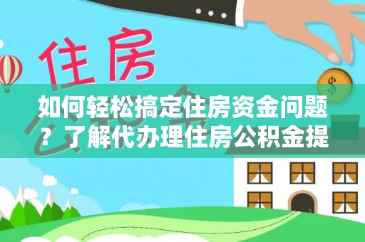 高唐如何轻松搞定住房资金问题？了解代办理住房公积金提取的全流程