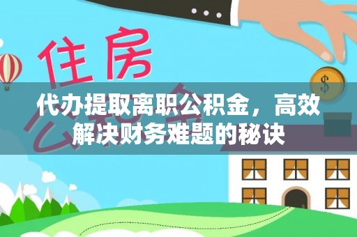 高唐代办提取离职公积金，高效解决财务难题的秘诀