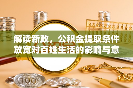 高唐解读新政，公积金提取条件放宽对百姓生活的影响与意义