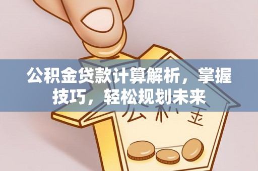 高唐公积金贷款计算解析，掌握技巧，轻松规划未来