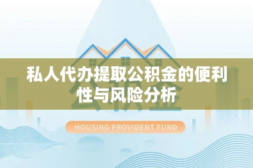 高唐私人代办提取公积金的便利性与风险分析
